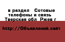  в раздел : Сотовые телефоны и связь . Тверская обл.,Ржев г.